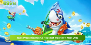 Top 5 Phiên Bản Bắn Cá Hot Nhất Trên 69VN Năm 2025